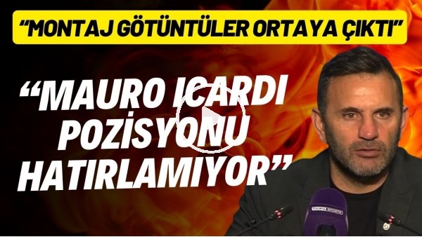 Okan Buruk: "Icardi pozisyonu haıtlamıyor. Montaj görüntüler ortaya çıktı"