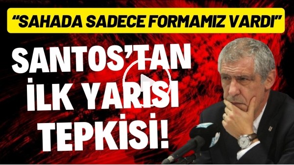 Fernando Santos'tan ilk yarı tepkisi "Sahada sadece formamız vardı. Bu şekilde olmamalı"