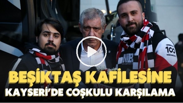 Beşiktaş kafilesine Kayseri'de coşkulu karşılama