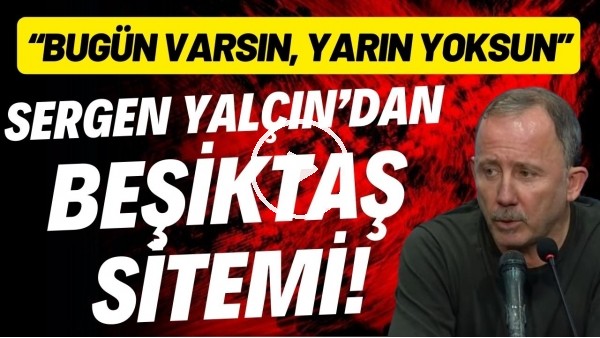 Sergen Yalçın: "Bugün varsın, yarın yoksun"