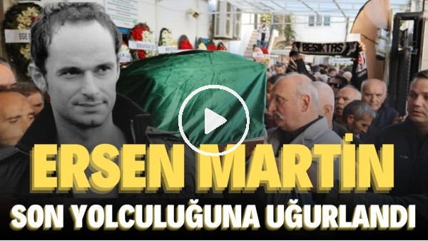 Ersen Martin toprağa verildi