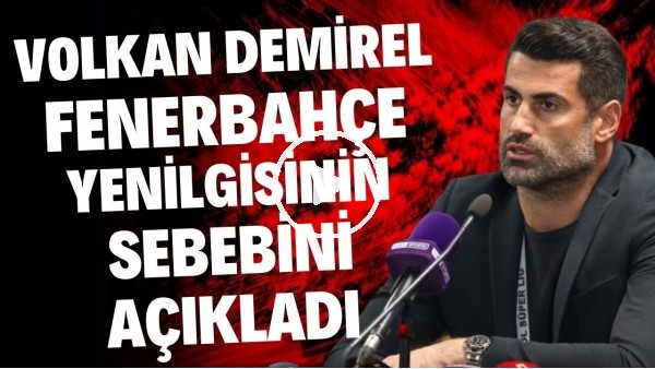 'Volkan Demirel, Fenerbahçe yenilgisinin sebebini açıkladı