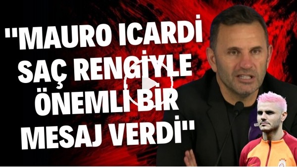 Okan Buruk: "Icardi saç rengiyle önemli bir mesaj verdi"