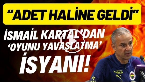 'İsmail Kartal'dan 'oyunu yavaşlatma' isyanı! "Adet haline geldi