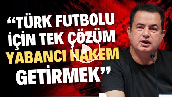 Acun Ilıcalı: "Türk futbolu için tek çözüm yabancı hakem getirmek"