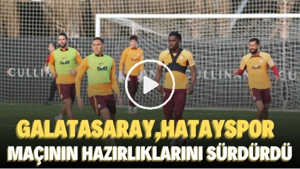 Galatasaray, Hatayspor maçının hazırlıklarını sürdürdü