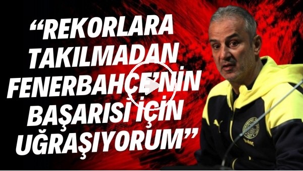'İsmail Kartal: "Sayı ve rekorlara takılmadan Fenerbahçe'nin başarısı için uğraşıyorum"