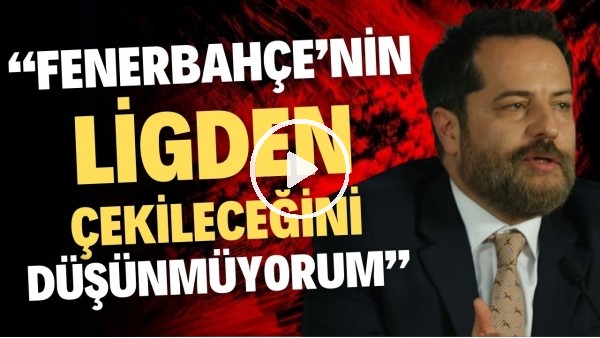 'Erden Timur: "Fenerbahçe'nin ligden çekileceğini düşünmüyorum"