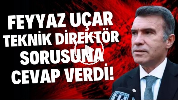 'Feyyaz Uçar teknik direktör sorusuna yanıt verdi!