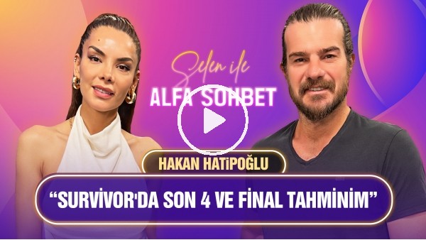 'HAKAN HATİPOĞLU'NDAN POYRAZ VE SURVIVOR SÖZLERİ: "O KONSEY VE DÜELLODA..." | SELEN İLE ALFA SOHBET