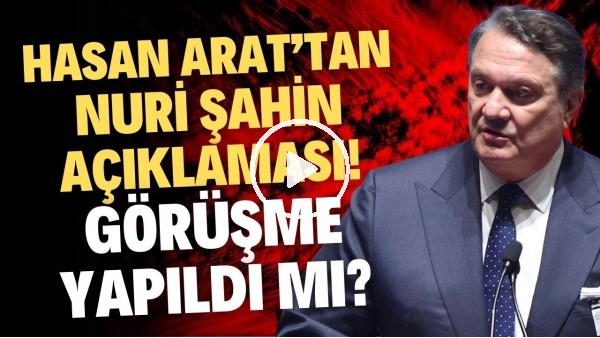 Hasan Arat'tan Nuri Şahin açıklaması! Görüşme yapıldı mı?