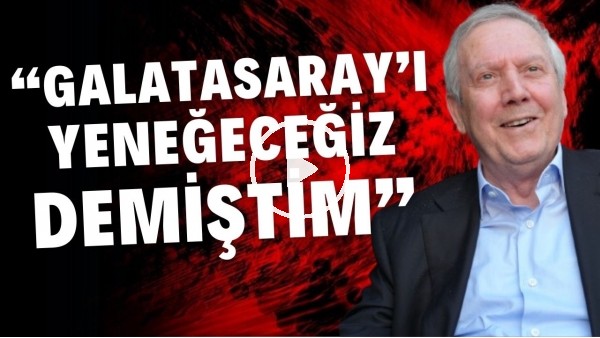 Aziz Yıldırım: "Galatasaray'ı yeneceğiz demiştim"