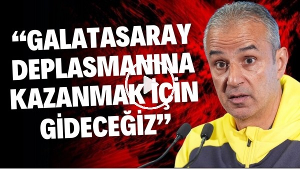 İsmail Kartal: "Galatasaray deplasamanına kazanmak için gideceğiz"