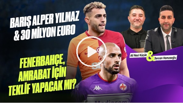 GÜNDEM TRANSFER | BARIŞ ALPER YILMAZ, FB & AMRABAT | Ali Naci Küçük & Sercan Hamzaoğlu