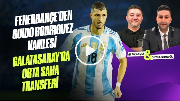 GÜNDEM TRANSFER | FB & GUIDO RODRIGUEZ, GS & MCTOMINAY TRANSFERİ | Ali Naci Küçük & Sercan Hamzaoğlu
