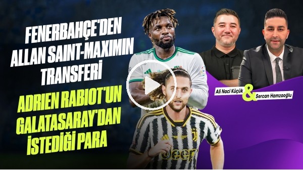 GÜNDEM TRANSFER | RABIOT & GS, ALLAN SAINT-MAXIMIN & FB | Ali Naci Küçük & Sercan Hamzaoğlu