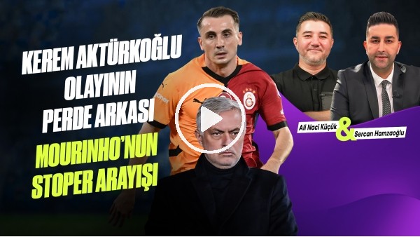 GÜNDEM TRANSFER | KEREM AKTÜRKOĞLU ZİRVESİ, KÖHN, MOURINHO'NUN STOPER ARAYIŞI, AMRABAT, CENGİZ ÜNDER