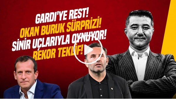 ALİ NACİ KÜÇÜK | REKOR TEKLİF, OKAN BURUK SÜRPRİZİ, GARDI, TRANSFER, MOURINHO | GÜNDEM GALATASARAY
