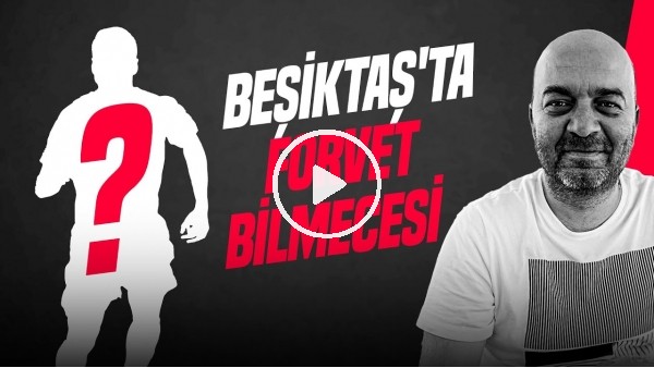 ÇAĞDAŞ SEVİNÇ | OSAYI-SAMUEL, FORVET PLANI, XHAKA, IMMOBILE, MUHTEMEL AYRILIKLAR | GÜNDEM BEŞİKTAŞ
