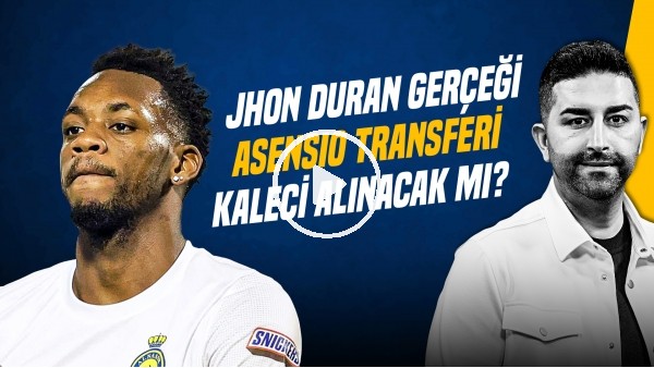 'SERCAN HAMZAOĞLU | JHON DURAN, ASENSIO, KALECİ TRANSFERİ, SKRINIAR, AYRILIKLAR | GÜNDEM FENERBAHÇE