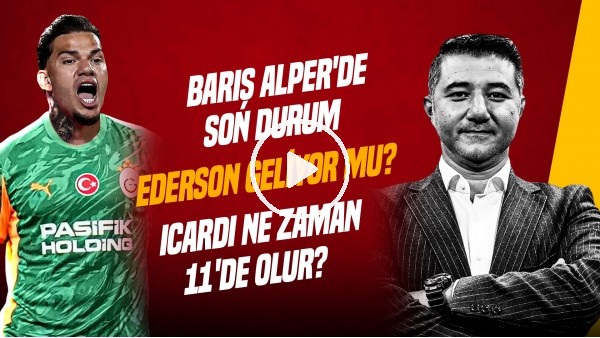 ALİ NACİ KÜÇÜK | SINGO TRANSFERİ, EDERSON VE BARIŞ ALPER'DE SON DURUM, ICARDI | GÜNDEM GALATASARAY