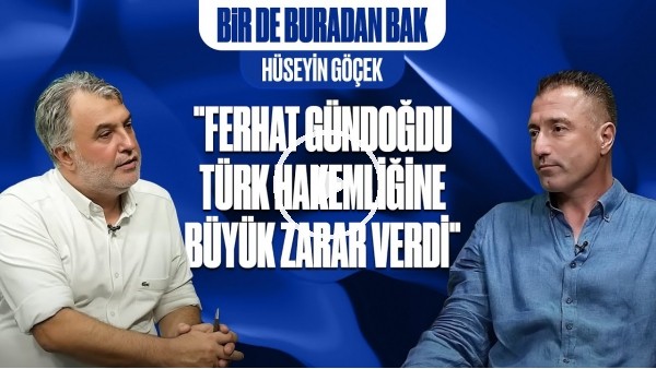 BİR DE BURADAN BAK | TÜRKİYE'DE HAKEM OLMAK, YABANCI HAKEME KARŞI MI? - KONUĞUMUZ HÜSEYİN GÖÇEK