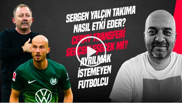 ÇAĞDAŞ SEVİNÇ | SERGEN YALÇIN, CERNY, AYRILMAK İSTEMEYEN FUTBOLCU, DJALO TRANSFERİ | GÜNDEM BEŞİKTAŞ