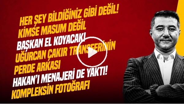 ALİ NACİ KÜÇÜK | UĞURCAN ÇAKIR TRANSFERİ, KEREM AKTÜRKOĞLU, HAKAN ÇALHANOĞLU | GÜNDEM GALATASARAY