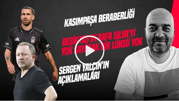 ÇAĞDAŞ SEVİNÇ | KASIMPAŞA BERABERLİĞİ, SERGEN YALÇIN, RAFA SILVA, MERT GÜNOK | GÜNDEM BEŞİKTAŞ