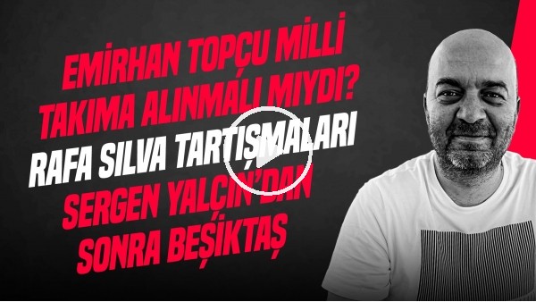 ÇAĞDAŞ SEVİNÇ | EMİRHAN TOPÇU & MİLLİ TAKIM, RAFA SILVA, EL BİLAL DÖNÜŞ TARİHİ | GÜNDEM BEŞİKTAŞ