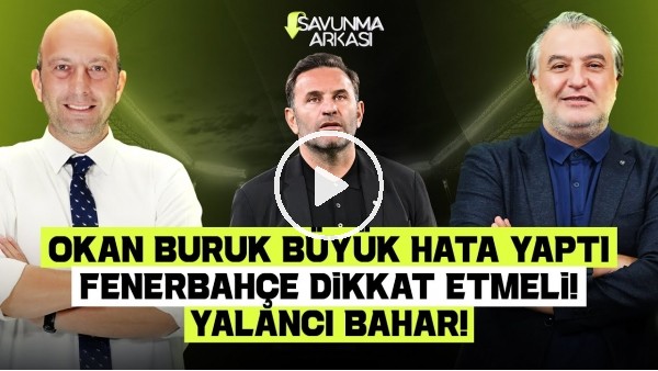 'MEHMET AYAN-GÖKHAN DİNÇ | OKAN BURUK'UN HATASI, FENERBAHÇE'DEKİ TEHLİKE, RAFA SİLVA | SAVUNMA ARKASI