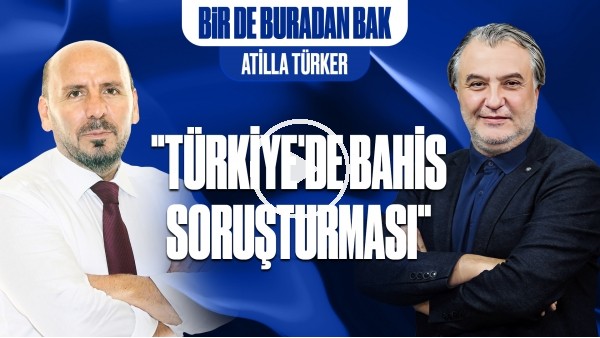 BİR DE BURADAN BAK | TÜRKİYE'DE BAHİS SORUŞTURMASI | MEHMET AYAN - ATİLLA TÜRKER