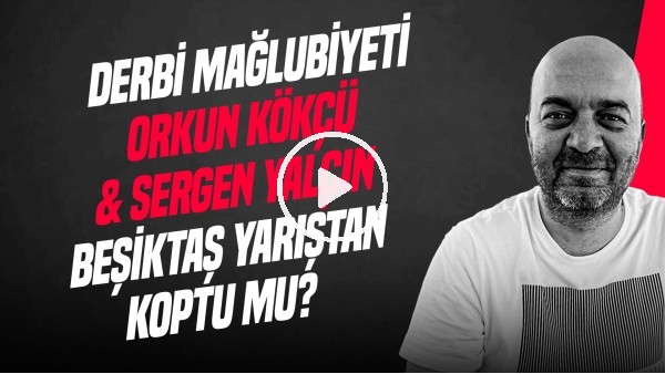 'ÇAĞDAŞ SEVİNÇ | BJK 2-3 FB, ORKUN KÖKÇÜ & SERGEN YALÇIN, BJK YARIŞTAN KOPTU MU? | GÜNDEM BEŞİKTAŞ