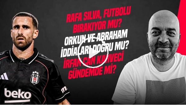 ÇAĞDAŞ SEVİNÇ | RAFA SILVA BIRAKIYOR MU? İRFAN CAN KAHVECİ TRANSFERİ, ERSİN, NECİP | GÜNDEM BEŞİKTAŞ