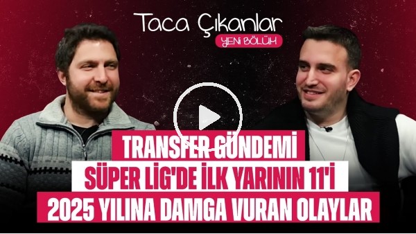 TACA ÇIKANLAR | TRANSFER GÜNDEMİ, SÜPER LİG'DE İLK YARININ 11'İ, 2025 YILINA DAMGA VURAN OLAYLAR