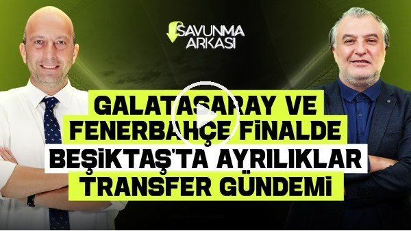 SAVUNMA ARKASI | TRANSFER GÜNDEMİ, FİNALİN ADI GALATASARAY - FENERBAHÇE | MEHMET AYAN-GÖKHAN DİNÇ