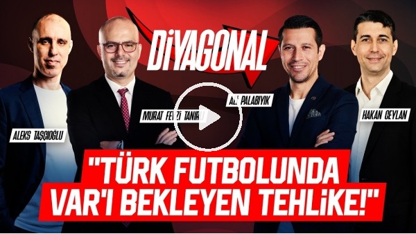 DİYAGONAL | TÜRK FUTBOLUNDA VAR'I BEKLEYEN TEHLİKE, ALİ PALABIYIK'TAN AÇIKLAMA, TS-FB, TARTIŞMALAR