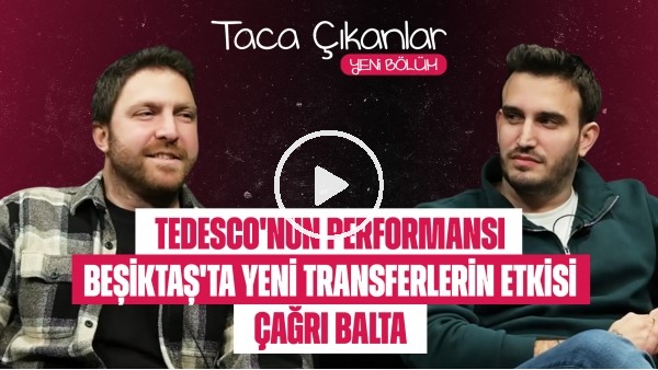 TACA ÇIKANLAR | TEDESCO'NUN PERFORMANSI, BEŞİKTAŞ'TA YENİ TRANSFERLERİN ETKİSİ, ÇAĞRI BALTA