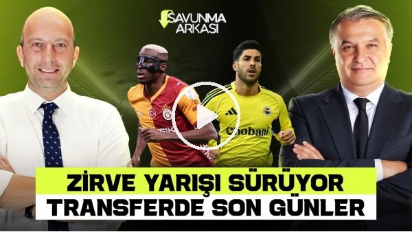 SAVUNMA ARKASI | ZİRVE YARIŞI DEVAM EDİYOR, TRANSFERDE SON GÜNLER | MEHMET AYAN-GÖKHAN DİNÇ