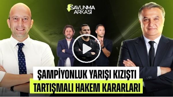 SAVUNMA ARKASI | ZİRVE YARIŞI KIZIŞTI, HAKEM KARARLARI, PENALTI | MEHMET AYAN - GÖKHAN DİNÇ