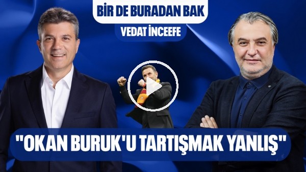 BİR DE BURADAN BAK | OSIMHEN'İN EN İYİ ÖZELLİĞİ, OKAN BURUK'U TARTIŞMAK YANLIŞ | VEDAT İNCEEFE