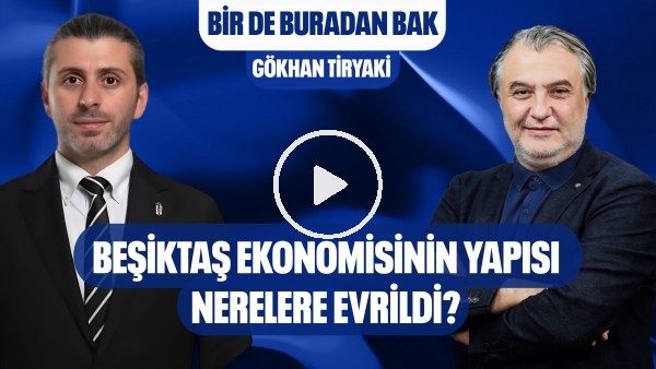 'BİR DE BURADAN BAK | BEŞİKTAŞ EKONOMİSİ, BANKALAR BİRLİĞİ, DEVRE ARASI TRANSFERLERİ | GÖKHAN TİRYAKİ