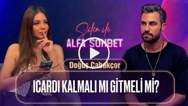 'KONUĞUMUZ DOĞUŞ ÇABAKÇOR, ICARDI KALSIN MI? OKAN BURUK, FATİH TERİM | SELEN İLE ALFA SOHBET