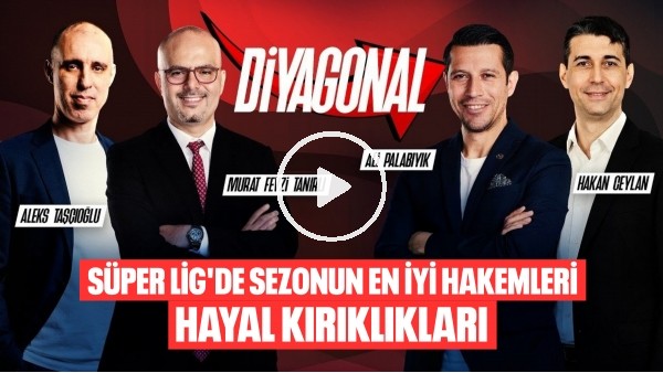 'DİYAGONAL | SÜPER LİG'DE SEZONUN EN İYİ HAKEMLERİ, PUANLAR, HAYAL KIRIKLIĞI YARATANLAR, ZORBAY KÜÇÜK