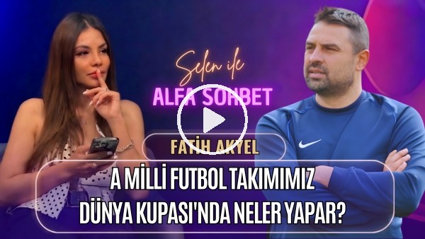 KONUĞUMUZ FATİH AKYEL, DÜNYA KUPASI, AZİZ YILDIRIM & AYKUT KOCAMAN | SELEN İLE ALFA SOHBET