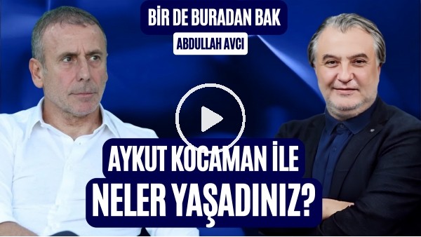 'BİR DE BURADAN BAK | FUTBOL DIŞINDA NE YAPIYOR? AYKUT KOCAMAN İLE KÜSTÜ MÜ? | ABDULLAH AVCI 2. BÖLÜM
