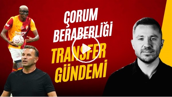 ERİNÇ BİLİCAN | ÇORUM BERABERLİĞİ, TRANSFER GÜNDEMİ, OSIMHEN'İN AÇIKLAMALARI | GÜNDEM GALATASARAY