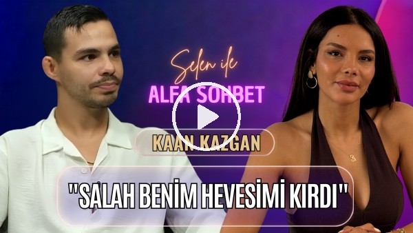 KONUĞUMUZ KAAN KAZGAN | MOHAMED SALAH, BEŞİKTAŞ, TROSSARD, SURVIVOR | SELEN İLE ALFA SOHBET