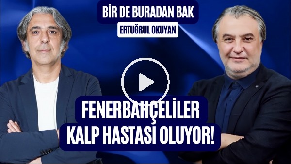 BİR DE BURADAN BAK | FENERBAHÇE TARAFTARLARINDA KALP HASTALIĞI SAYISI FAZLA MI? | ERTUĞRUL OKUYAN