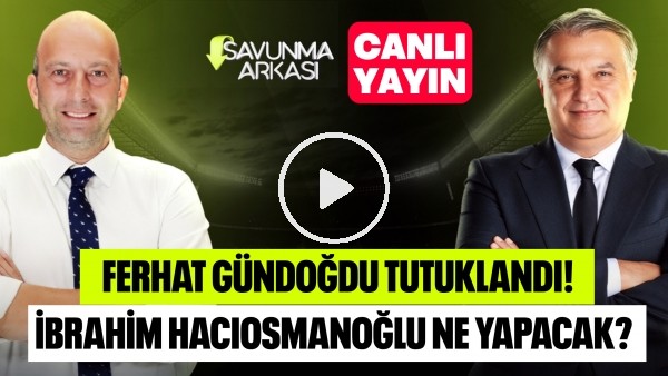 SAVUNMA ARKASI | FERHAT GÜNDOĞDU TUTUKLANDI, MİLLİ TAKIM, MONTELLA | MEHMET AYAN, GÖKHAN DİNÇ